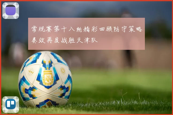 常规赛第十八轮精彩回顾防守策略奏效再度战胜天津队
