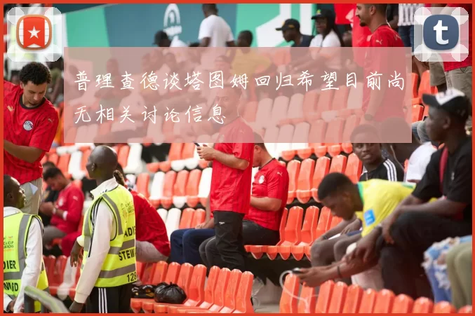 普理查德谈塔图姆回归希望目前尚无相关讨论信息