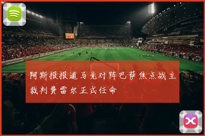 阿斯报报道马竞对阵巴萨焦点战主裁判费雷尔正式任命