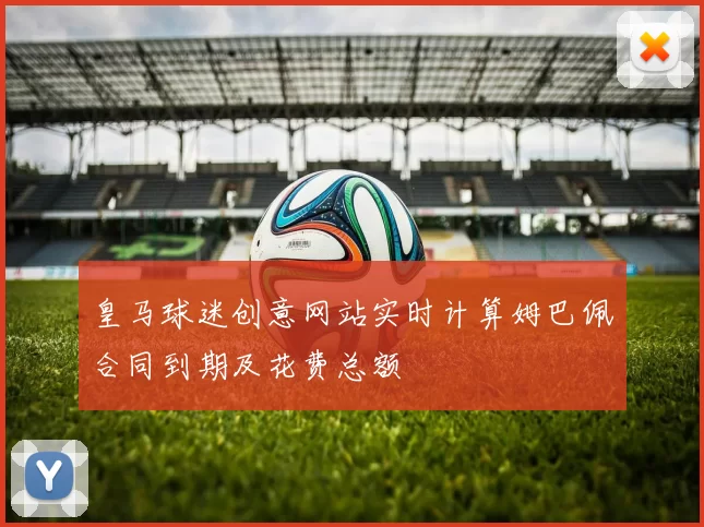 皇马球迷创意网站实时计算姆巴佩合同到期及花费总额