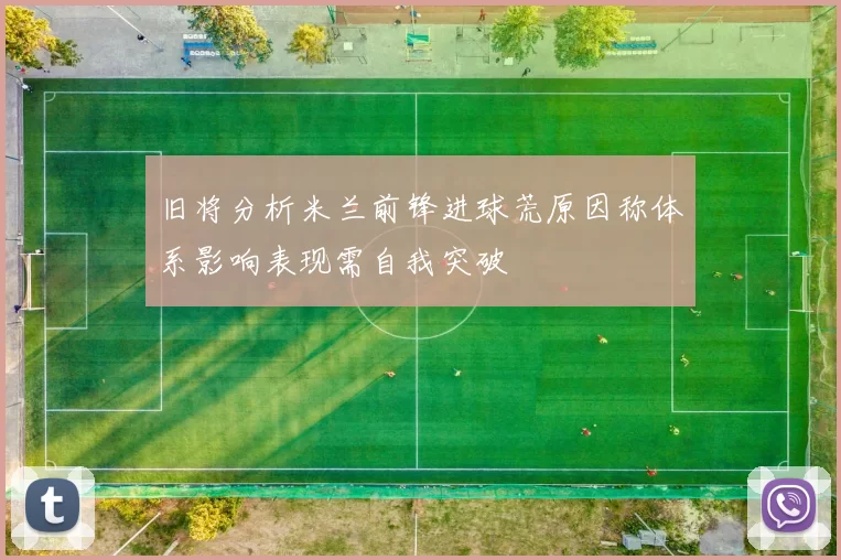 旧将分析米兰前锋进球荒原因称体系影响表现需自我突破