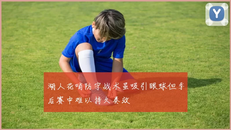 湖人花哨防守战术虽吸引眼球但季后赛中难以持久奏效