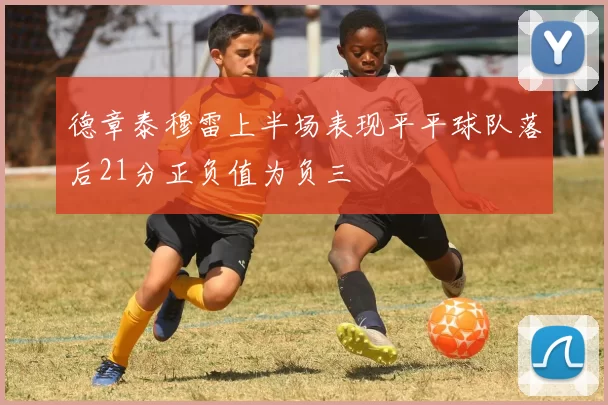 德章泰穆雷上半场表现平平球队落后21分正负值为负三