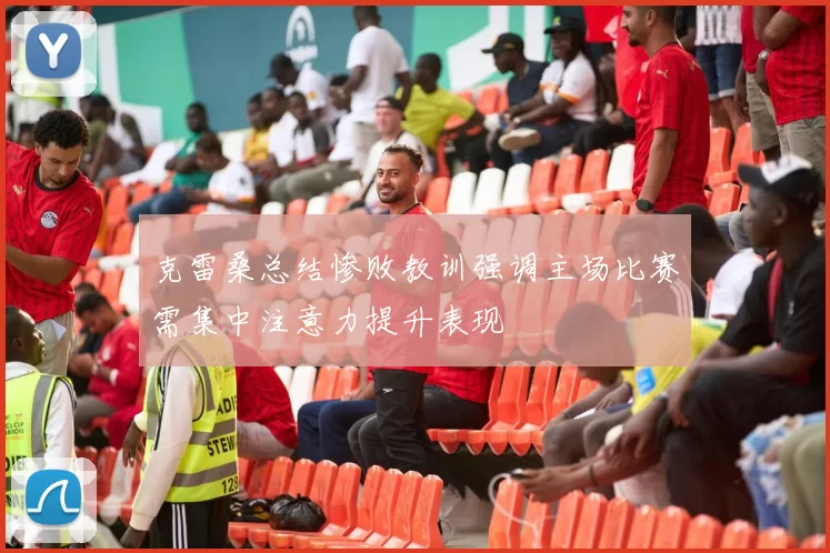 克雷桑总结惨败教训强调主场比赛需集中注意力提升表现