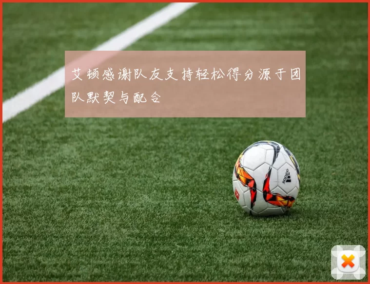 艾顿感谢队友支持轻松得分源于团队默契与配合