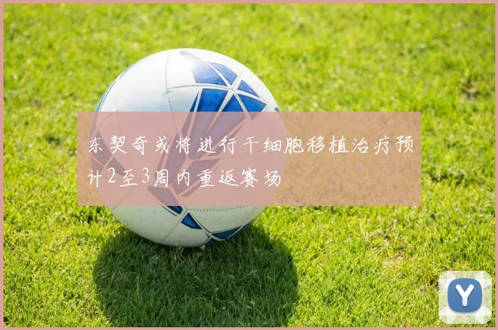 东契奇或将进行干细胞移植治疗预计2至3周内重返赛场
