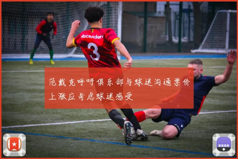 范戴克呼吁俱乐部与球迷沟通票价上涨应考虑球迷感受