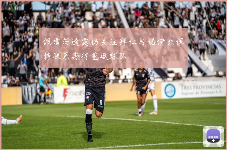 佩雷茨透露仍关注拜仁与诺伊尔保持联系期待重返球队