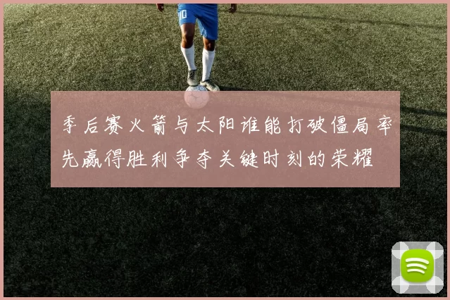 季后赛火箭与太阳谁能打破僵局率先赢得胜利争夺关键时刻的荣耀