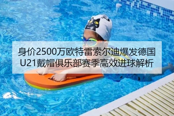 身价2500万欧特雷索尔迪爆发德国U21戴帽俱乐部赛季高效进球解析